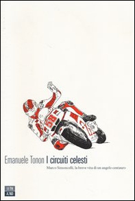 I circuiti celesti. Marco Simoncelli, la breve vita di un angelo centauro - Librerie.coop