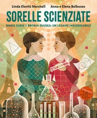Sorelle scienziate. Marie Curie e Bronia Dluska, un legame indissolubile - Librerie.coop