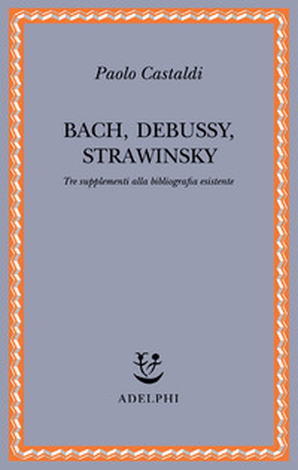 Bach, Debussy, Strawinsky. Tre supplementi alla bibliografia esistente - Librerie.coop Bach, Debussy, Strawinsky. Tre supplementi alla bibliografia esistente - Librerie.coop
