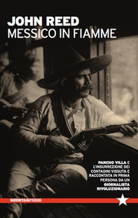Messico in fiamme. Pancho Villa e l'insurrezione dei contadini vissuta e raccontata in prima persona da un giornalista rivoluzionario - Librerie.coop
