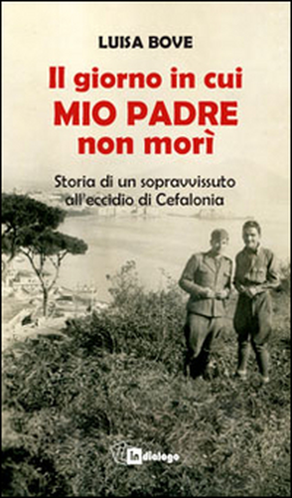 Il giorno in cui mio padre non morì. Storia di un sopravvissuto all'eccidio di Cefalonia - Librerie.coop Il giorno in cui mio padre non morì. Storia di un sopravvissuto all'eccidio di Cefalonia - Librerie.coop