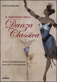 Il linguaggio della danza classica. Guida all'interpretazione delle fonti iconografiche - Librerie.coop
