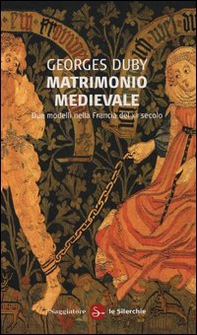 Matrimonio medievale. Due modelli nella Francia del XII secolo - Librerie.coop