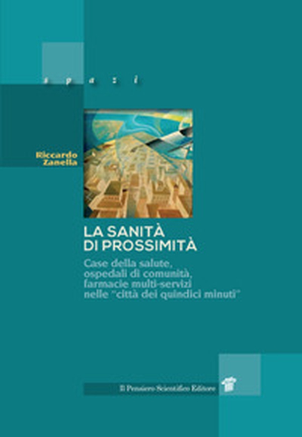 La sanità di prossimità. Case della salute, case e ospedali di comunità, farmacie multi-servizi nelle città dei «quindici minuti» - Librerie.coop La sanità di prossimità. Case della salute, case e ospedali di comunità, farmacie multi-servizi nelle città dei «quindici minuti» - Librerie.coop