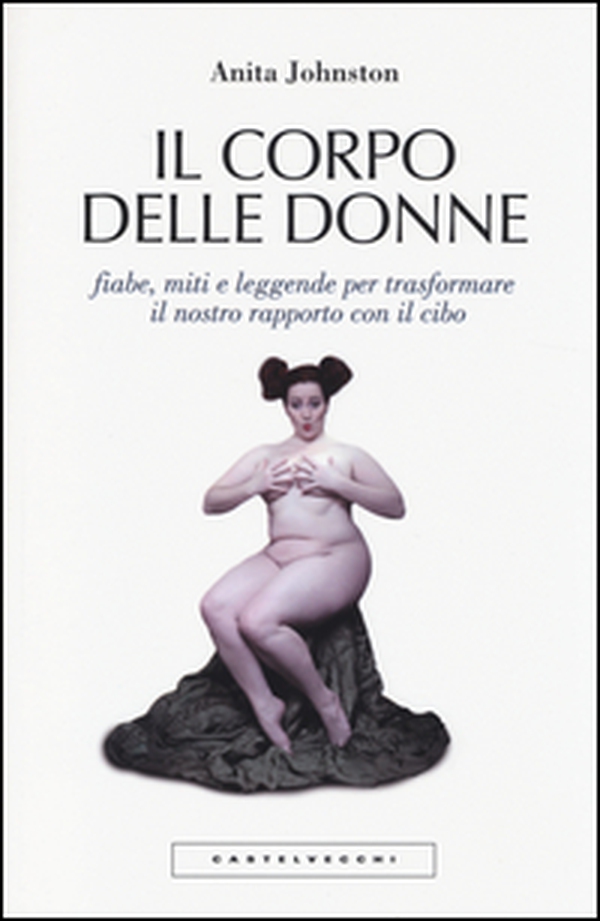 Il corpo delle donne. Fiabe, miti e leggende per trasformare il nostro rapporto con il cibo - Librerie.coop Il corpo delle donne. Fiabe, miti e leggende per trasformare il nostro rapporto con il cibo - Librerie.coop