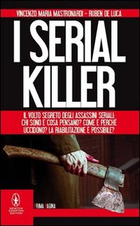 I serial killer. Il volto segreto degli assassini seriali: chi sono e cosa pensano? Come e perché uccidono? La riabilitazione è possibile? - Librerie.coop