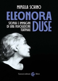 Eleonora Duse. Storia e immagini di una rivoluzione teatrale - Librerie.coop
