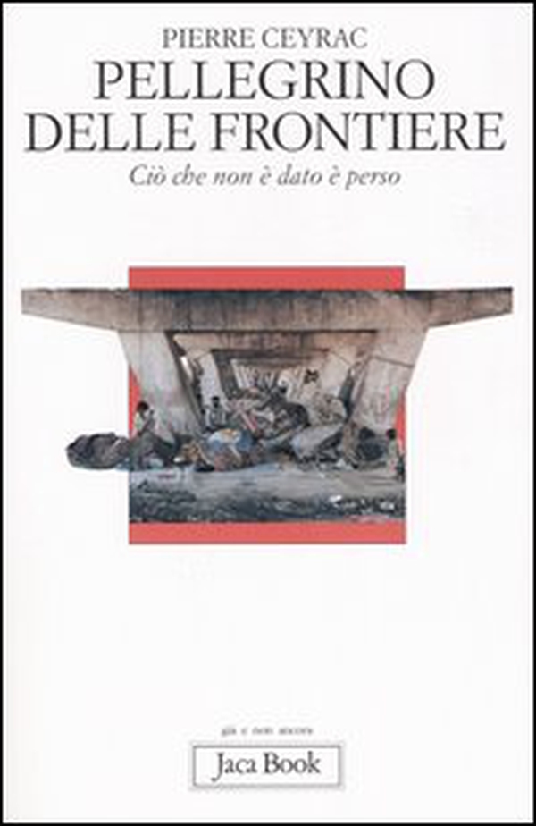 Pellegrino delle frontiere. Ciò che non è dato è perso - Librerie.coop Pellegrino delle frontiere. Ciò che non è dato è perso - Librerie.coop