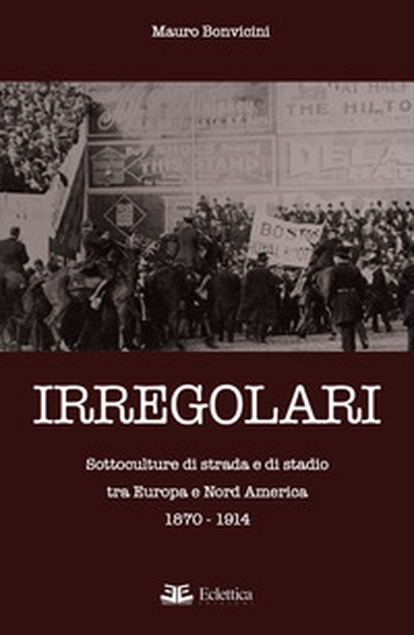Irregolari. Sottoculture di strada e di stadio tra Europa e Nord America 1870-1914 - Librerie.coop Irregolari. Sottoculture di strada e di stadio tra Europa e Nord America 1870-1914 - Librerie.coop