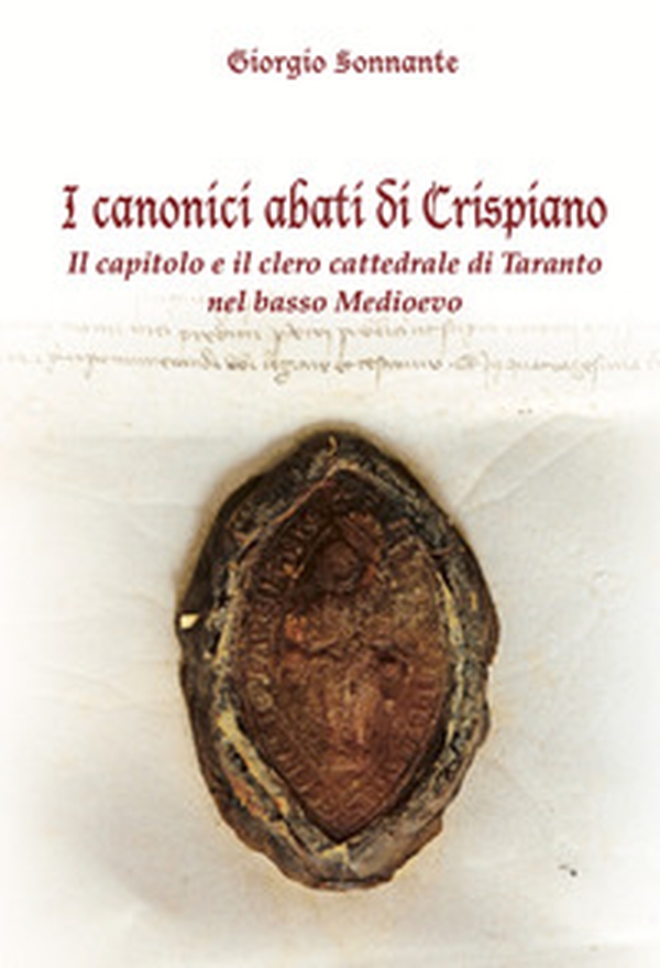 I canonici abati di Crispiano. Il capitolo e il clero cattedrale di Taranto nel basso Medioevo - Librerie.coop I canonici abati di Crispiano. Il capitolo e il clero cattedrale di Taranto nel basso Medioevo - Librerie.coop