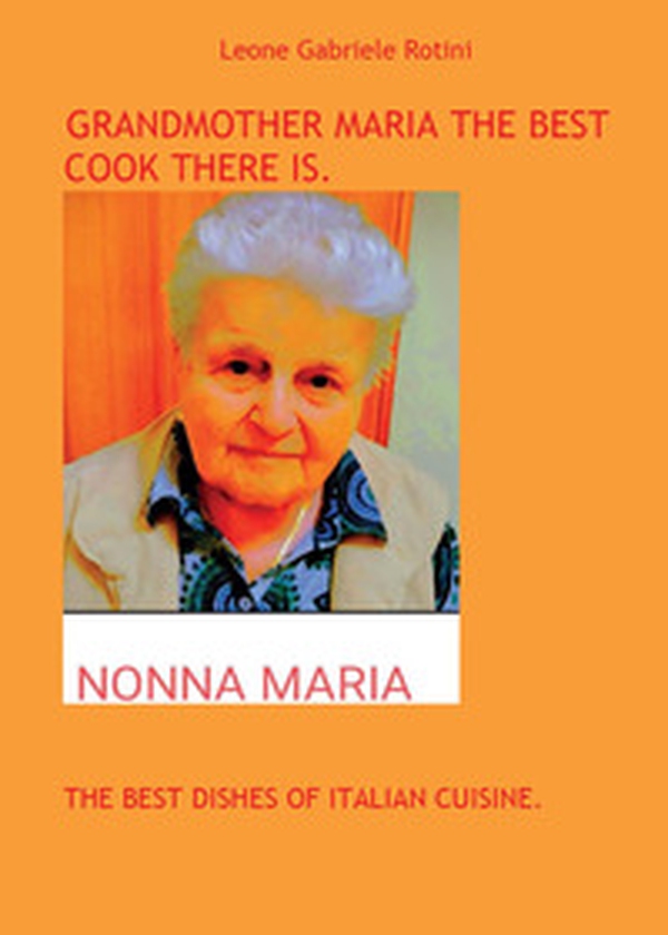Grandmother Maria the best cook there is. The best dishes of italian cuisine - Librerie.coop Grandmother Maria the best cook there is. The best dishes of italian cuisine - Librerie.coop
