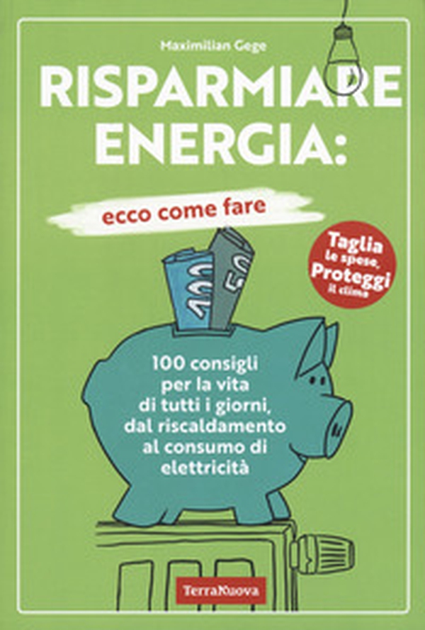 Risparmiare energia: ecco come fare. 100 consigli per la vita di tutti i giorni, dal riscaldamento al consumo di elettricità - Librerie.coop Risparmiare energia: ecco come fare. 100 consigli per la vita di tutti i giorni, dal riscaldamento al consumo di elettricità - Librerie.coop