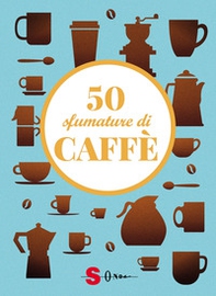 50 sfumature di caffè. Segreti, curiosità e ricette sulla bevanda più amata al mondo - Librerie.coop