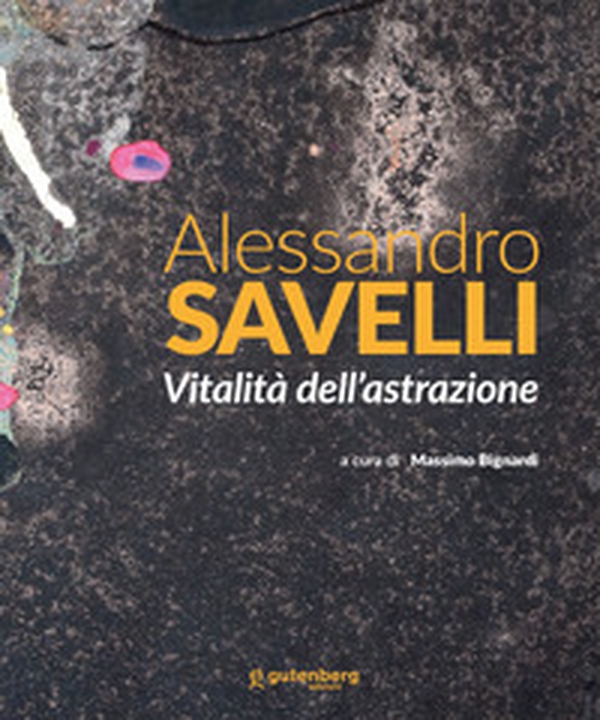 Alessandro Savelli. Vitalità dell'astrazione - Librerie.coop Alessandro Savelli. Vitalità dell'astrazione - Librerie.coop