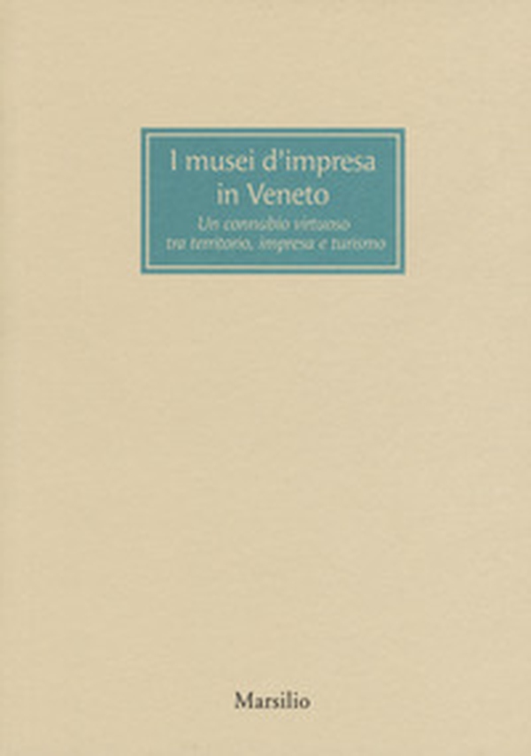 I musei d'impresa in Veneto. Un connubio virtuoso tra territorio, impresa e turismo - Librerie.coop I musei d'impresa in Veneto. Un connubio virtuoso tra territorio, impresa e turismo - Librerie.coop