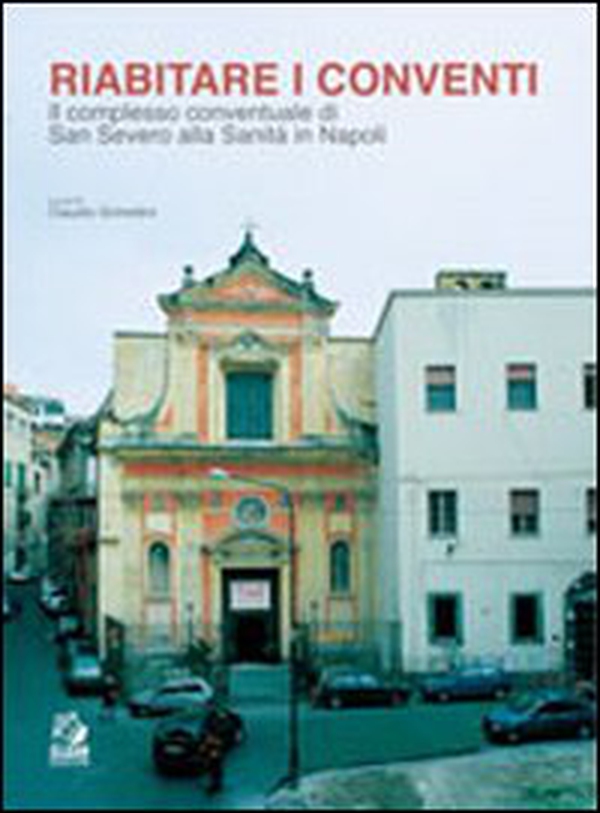 Riabitare i conventi. Il complesso conventuale di San Severo alla Sanità in Napoli - Librerie.coop Riabitare i conventi. Il complesso conventuale di San Severo alla Sanità in Napoli - Librerie.coop