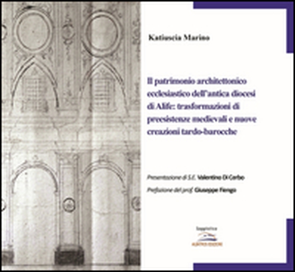 Il patrimonio architettonico ecclesiastico dell'antica diocesi di Alife: trasformazioni di preesistenze medievali e nuove creazioni tardo-barocche - Librerie.coop Il patrimonio architettonico ecclesiastico dell'antica diocesi di Alife: trasformazioni di preesistenze medievali e nuove creazioni tardo-barocche - Librerie.coop
