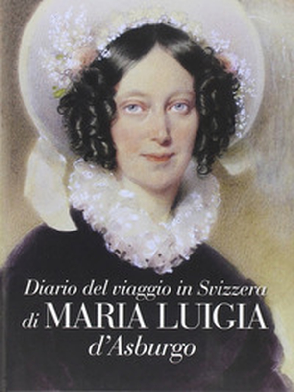 Diario del viaggio in Svizzera di Maria Luigia D'Asburgo - Librerie.coop Diario del viaggio in Svizzera di Maria Luigia D'Asburgo - Librerie.coop