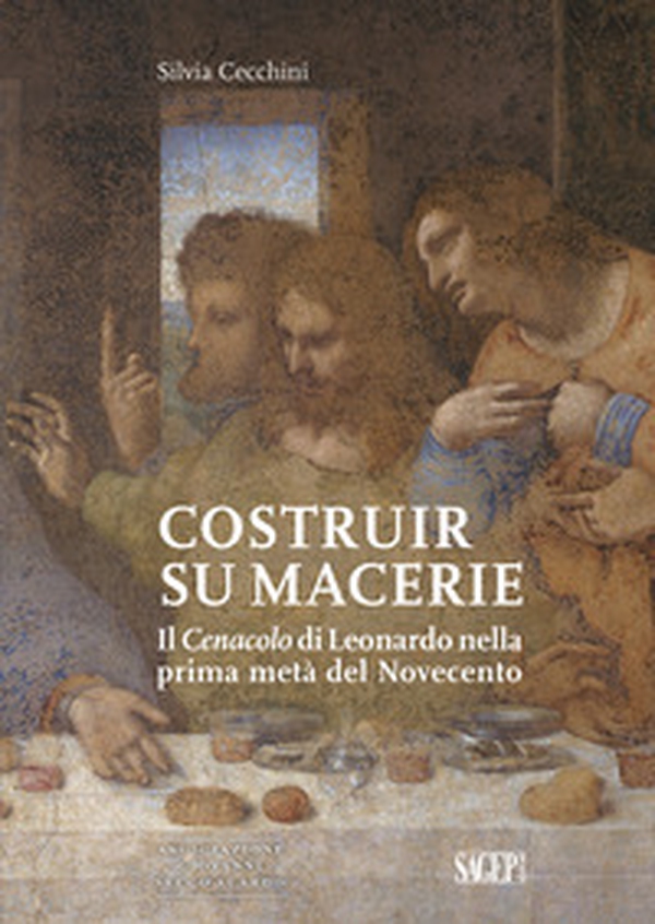 Costruir su macerie. Il «Cenacolo» di Leonardo nella prima metà del Novecento - Librerie.coop Costruir su macerie. Il «Cenacolo» di Leonardo nella prima metà del Novecento - Librerie.coop