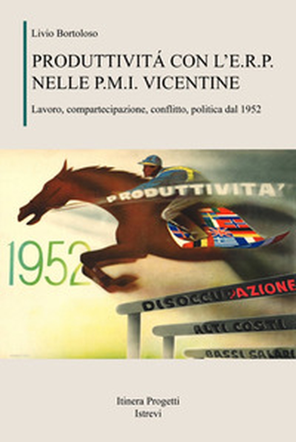 Produttività con l'E.R.P. nelle P.M.I. vicentine. Lavoro, compartecipazione, conflitto, politica dal 1952 - Librerie.coop Produttività con l'E.R.P. nelle P.M.I. vicentine. Lavoro, compartecipazione, conflitto, politica dal 1952 - Librerie.coop