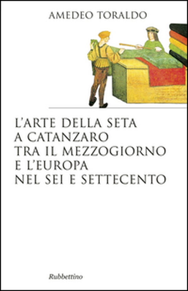 L'arte della seta a Catanzaro tra il mezzogiorno e l'Europa nel Sei e Settecento - Librerie.coop L'arte della seta a Catanzaro tra il mezzogiorno e l'Europa nel Sei e Settecento - Librerie.coop
