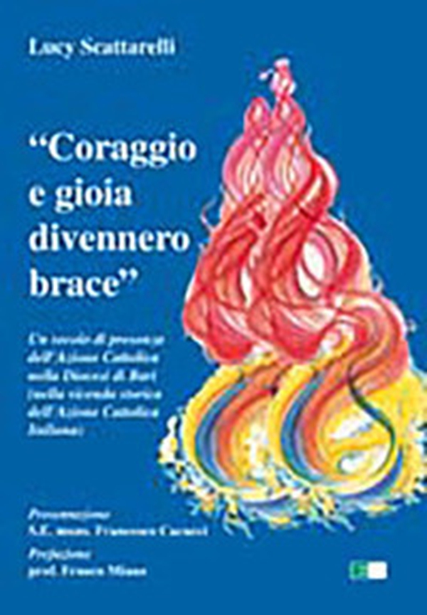 «Coraggio e gioia divennero brace». Un secolo di presenza dell'azione cattolica nella diocesi di Bari... - Librerie.coop «Coraggio e gioia divennero brace». Un secolo di presenza dell'azione cattolica nella diocesi di Bari... - Librerie.coop