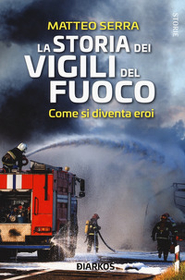 La storia dei vigili del fuoco. Come si diventa eroi - Librerie.coop La storia dei vigili del fuoco. Come si diventa eroi - Librerie.coop