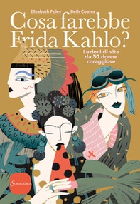 Cosa farebbe Frida Kahlo? Lezioni di vita da 50 donne coraggiose - Librerie.coop