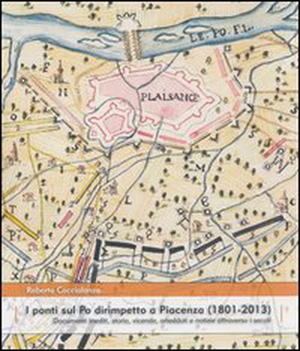 I ponti sul Po dirimpetto a Piacenza (1801-2013). Documenti inediti, storia, vicende, aneddoti e notizie attraverso i secoli - Librerie.coop I ponti sul Po dirimpetto a Piacenza (1801-2013). Documenti inediti, storia, vicende, aneddoti e notizie attraverso i secoli - Librerie.coop