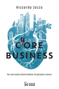 Cuore business. Per una nuova storia d'amore tra persone e lavoro - Librerie.coop
