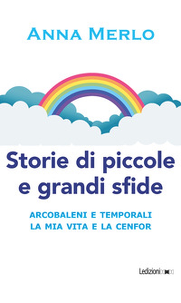 Storie di piccole e grandi sfide. Arcobaleni e temporali. La mia vita e la Cenfor - Librerie.coop Storie di piccole e grandi sfide. Arcobaleni e temporali. La mia vita e la Cenfor - Librerie.coop