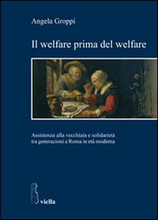 Il welfare prima del welfare. Assistenza alla vecchiaia e solidarietà tra generazioni a Roma in età moderna - Librerie.coop Il welfare prima del welfare. Assistenza alla vecchiaia e solidarietà tra generazioni a Roma in età moderna - Librerie.coop