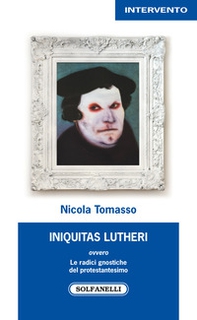 «Iniquitas Lutheri» ovvero Le radici gnostiche del protestantesimo - Librerie.coop