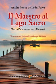 Il maestro al Lago Sacro. Mu, la Pachamama dell'Umanità. Un incontro iniziatico sul lago Titicaca - Librerie.coop