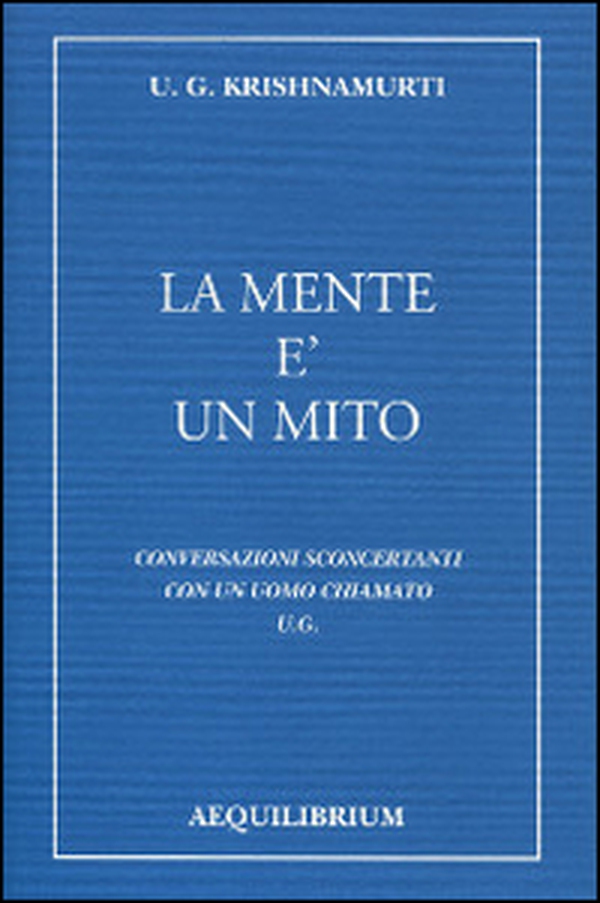 La mente è un mito. Conversazioni sconcertanti con un uomo chiamato U. G. - Librerie.coop La mente è un mito. Conversazioni sconcertanti con un uomo chiamato U. G. - Librerie.coop