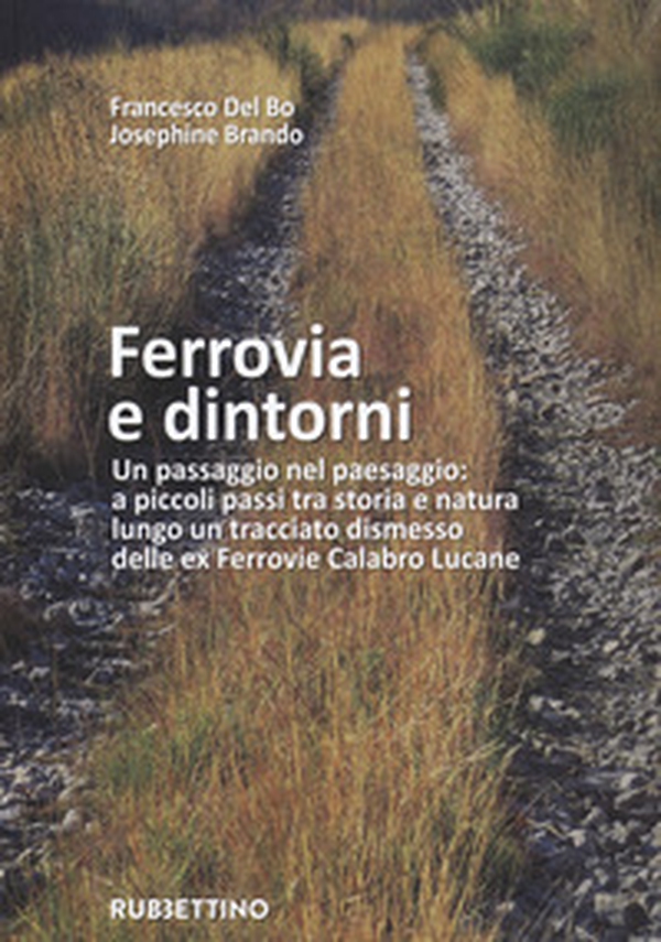 Ferrovia e dintorni. Un passaggio nel paesaggio: a piccoli passi tra storia e natura lungo un tracciato dismesso delle ex Ferrovie Calabro Lucane - Librerie.coop Ferrovia e dintorni. Un passaggio nel paesaggio: a piccoli passi tra storia e natura lungo un tracciato dismesso delle ex Ferrovie Calabro Lucane - Librerie.coop
