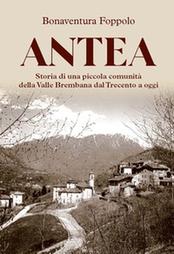 Antea. Storia di una piccola comunità della Valle Brembana dal Trecento a oggi - Librerie.coop Antea. Storia di una piccola comunità della Valle Brembana dal Trecento a oggi - Librerie.coop