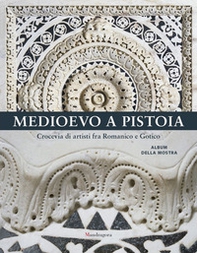 Medioevo a Pistoia. Crocevia di artisti fra Romanico e Gotico. Album della mostra - Librerie.coop