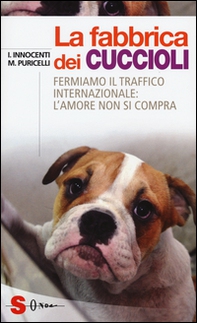 La fabbrica dei cuccioli. Fermiamo il traffico internazionale: l'amore non si compra - Librerie.coop