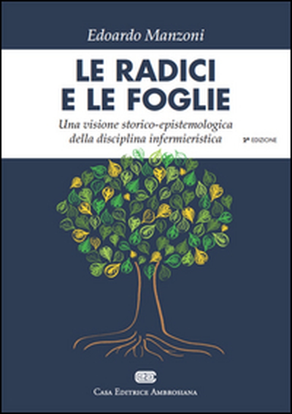 Le radici e le foglie. Una visione storico-epistemologica della disciplina infermieristica - Librerie.coop Le radici e le foglie. Una visione storico-epistemologica della disciplina infermieristica - Librerie.coop