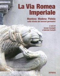 La via romea imperiale. Mantova, Modena, Pistoia. Sulla strada dei sovrani germanici - Librerie.coop