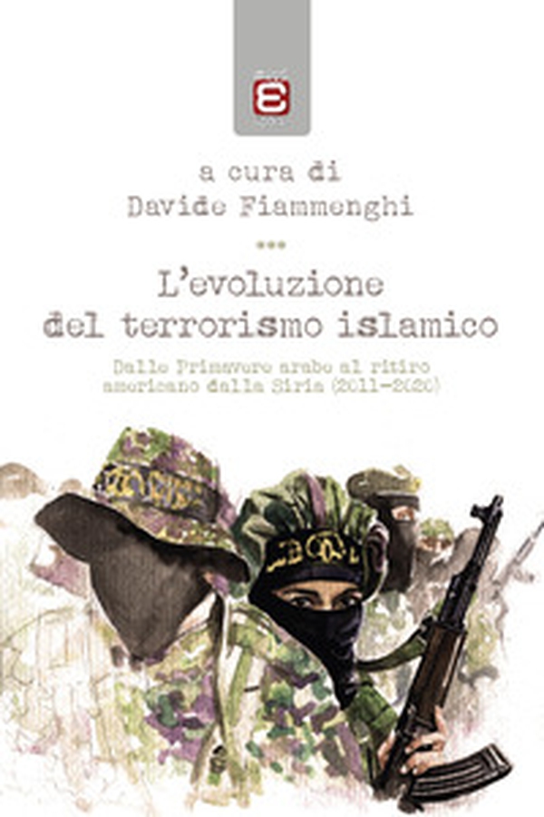 L'evoluzione del terrorismo islamico. Dalle Primavere arabe al ritiro americano dalla Siria (2011-2020) - Librerie.coop L'evoluzione del terrorismo islamico. Dalle Primavere arabe al ritiro americano dalla Siria (2011-2020) - Librerie.coop