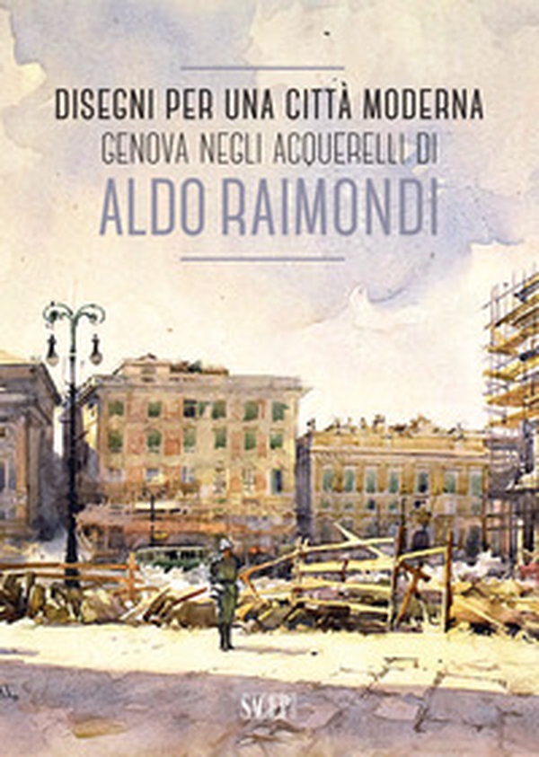 Disegni per una città moderna. Genova negli acquerelli di Aldo Raimondi. Catalogo della mostra (Genova, 13 ottobre 2017-14 gennaio 2018) - Librerie.coop Disegni per una città moderna. Genova negli acquerelli di Aldo Raimondi. Catalogo della mostra (Genova, 13 ottobre 2017-14 gennaio 2018) - Librerie.coop