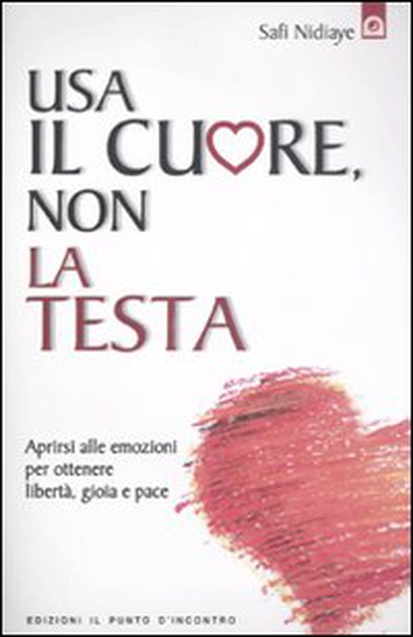 Usa il cuore non la testa. Aprirsi alle emozioni per ottenere libertà, gioia e pace - Librerie.coop Usa il cuore non la testa. Aprirsi alle emozioni per ottenere libertà, gioia e pace - Librerie.coop