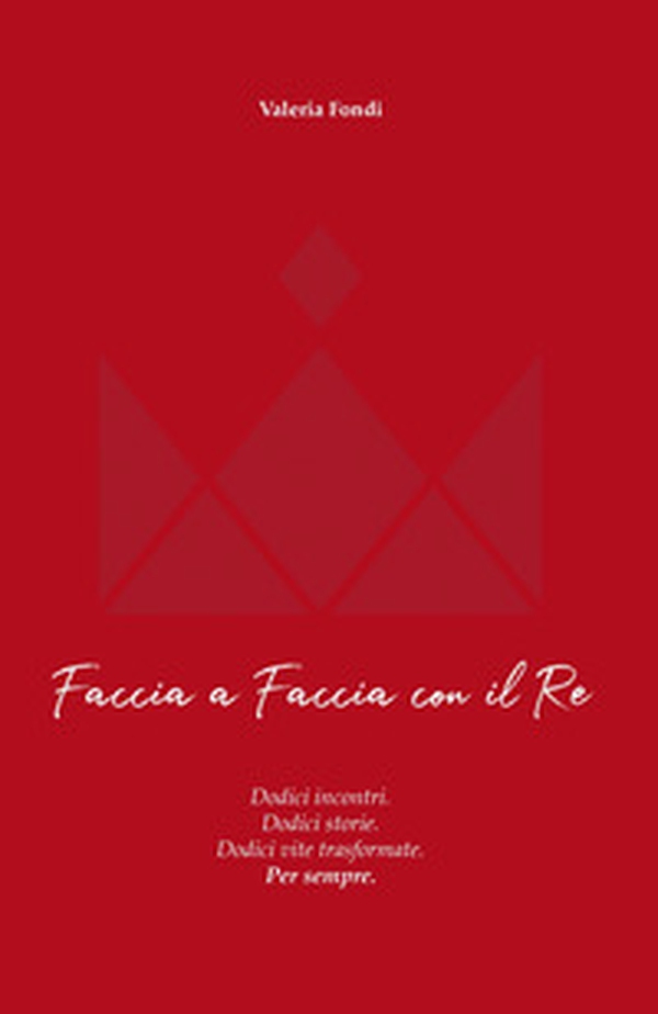 Faccia a faccia con il Re. Dodici incontri. Dodici storie. Dodici vite trasformate. Per sempre - Librerie.coop Faccia a faccia con il Re. Dodici incontri. Dodici storie. Dodici vite trasformate. Per sempre - Librerie.coop