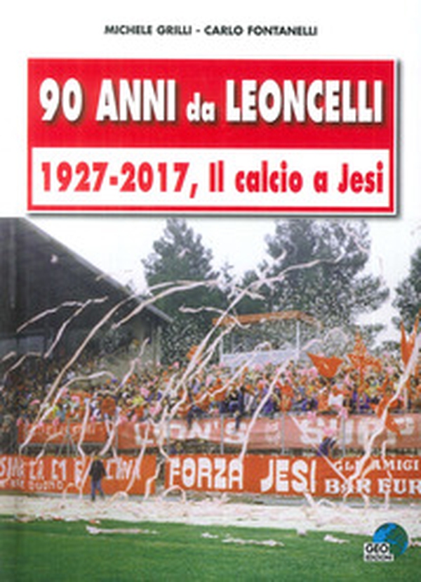 90 anni da Leoncelli. 1927-2017 il calcio a Jesi - Librerie.coop 90 anni da Leoncelli. 1927-2017 il calcio a Jesi - Librerie.coop