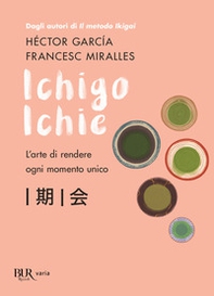 Ichigo Ichie. L'arte di rendere ogni momento unico - Librerie.coop