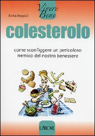 Colesterolo. Come sconfiggere un pericoloso nemico del nostro benessere - Librerie.coop