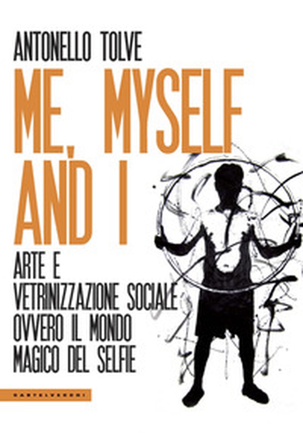 Me, myself and I. Arte e vetrinizzazione sociale ovvero il mondo magico del selfie - Librerie.coop Me, myself and I. Arte e vetrinizzazione sociale ovvero il mondo magico del selfie - Librerie.coop