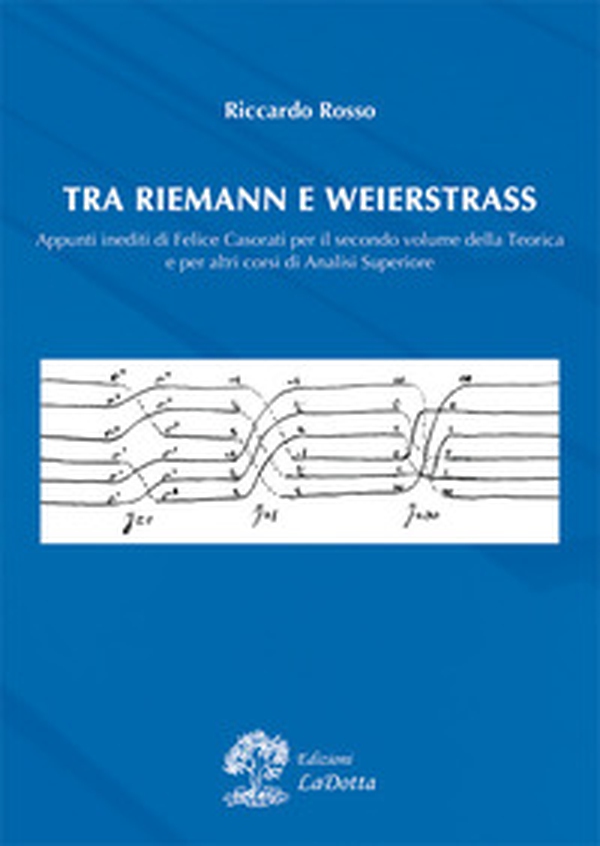 Tra Riemann e Weistrass. Appunti inediti di Felice Casorati per il secondo volume della teorica e per altri corsi di analisi superiore - Librerie.coop Tra Riemann e Weistrass. Appunti inediti di Felice Casorati per il secondo volume della teorica e per altri corsi di analisi superiore - Librerie.coop